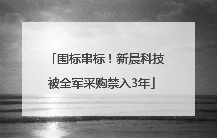 围标串标！新晨科技被全军采购禁入3年